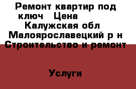 Ремонт квартир под ключ › Цена ­ 3 000 - Калужская обл., Малоярославецкий р-н Строительство и ремонт » Услуги   . Калужская обл.
